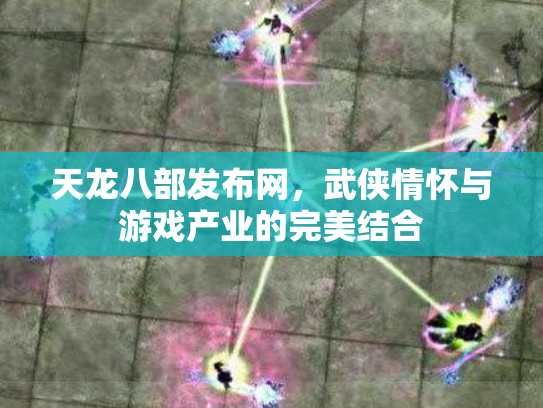 天龙八部发布网，武侠情怀与游戏产业的完美结合