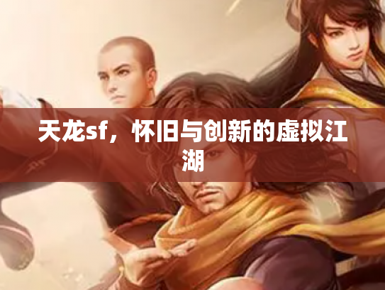 天龙sf，怀旧与创新的虚拟江湖