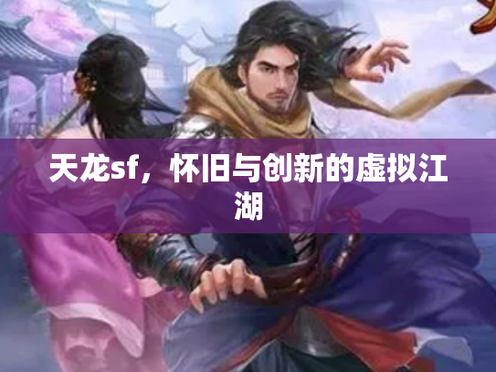 天龙sf，怀旧与创新的虚拟江湖