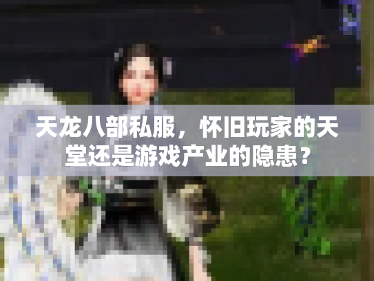 天龙八部私服，怀旧玩家的天堂还是游戏产业的隐患？