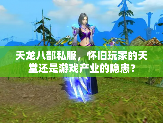 天龙八部私服，怀旧玩家的天堂还是游戏产业的隐患？