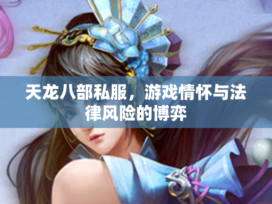 天龙八部私服，游戏情怀与法律风险的博弈
