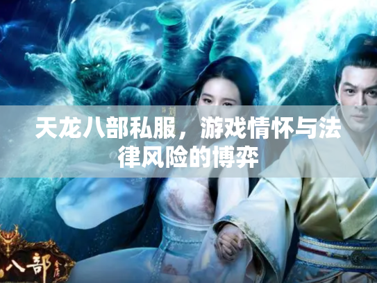 天龙八部私服，游戏情怀与法律风险的博弈