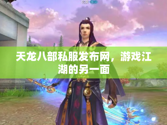 天龙八部私服发布网，游戏江湖的另一面
