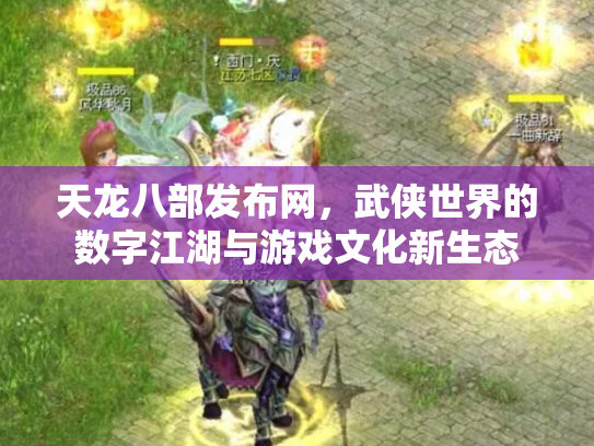 天龙八部发布网，武侠世界的数字江湖与游戏文化新生态