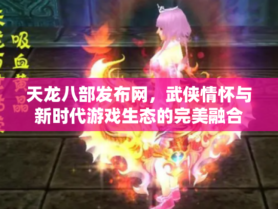 天龙八部发布网，武侠情怀与新时代游戏生态的完美融合