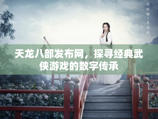 天龙八部发布网，探寻经典武侠游戏的数字传承