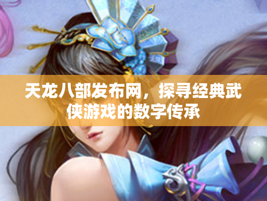 天龙八部发布网，探寻经典武侠游戏的数字传承