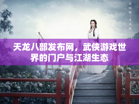 天龙八部发布网，武侠游戏世界的门户与江湖生态