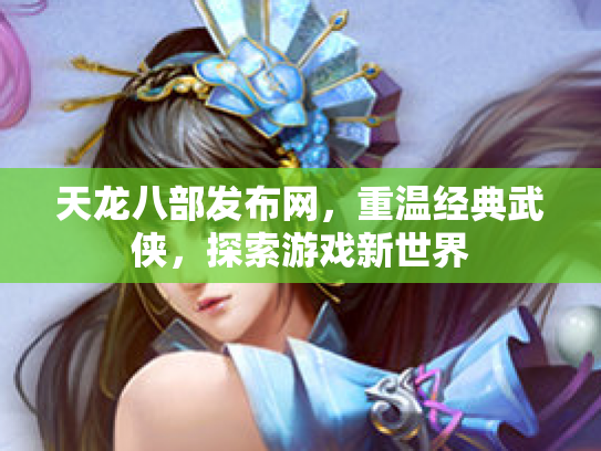 天龙八部发布网，重温经典武侠，探索游戏新世界