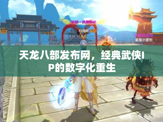 天龙八部发布网，经典武侠IP的数字化重生