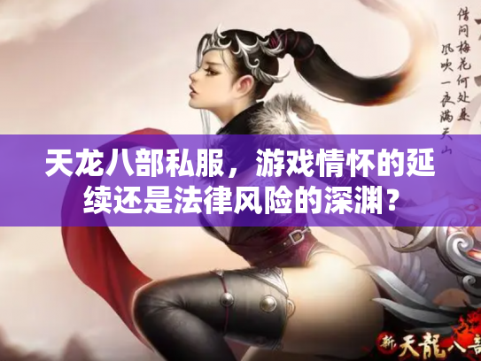 天龙八部私服，游戏情怀的延续还是法律风险的深渊？