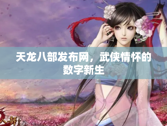 天龙八部发布网，武侠情怀的数字新生