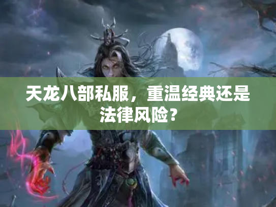天龙八部私服，重温经典还是法律风险？