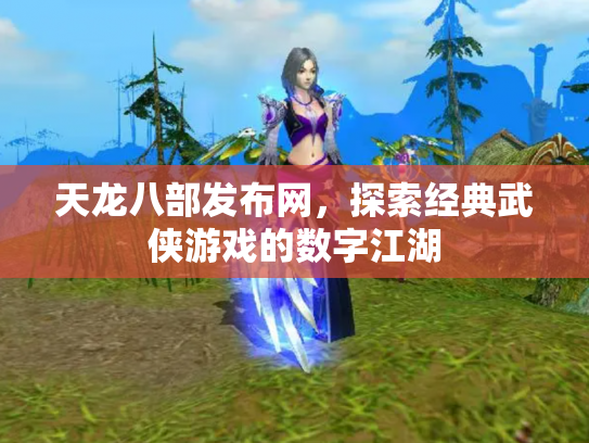 天龙八部发布网，探索经典武侠游戏的数字江湖