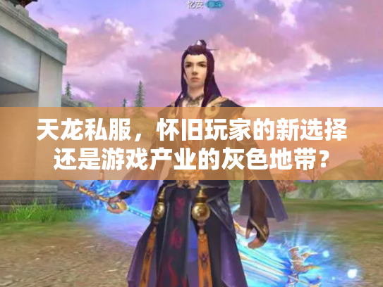 天龙私服，怀旧玩家的新选择还是游戏产业的灰色地带？