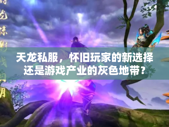 天龙私服，怀旧玩家的新选择还是游戏产业的灰色地带？