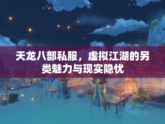 天龙八部私服，虚拟江湖的另类魅力与现实隐忧
