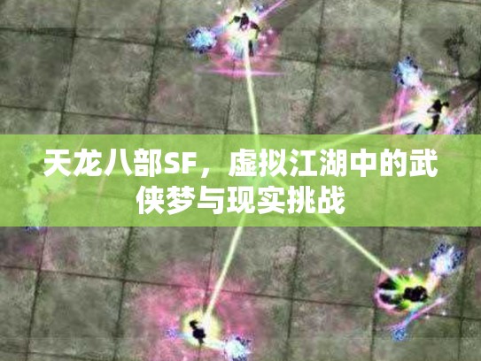 天龙八部SF，虚拟江湖中的武侠梦与现实挑战