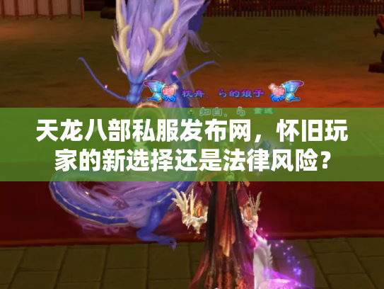 天龙八部私服发布网，怀旧玩家的新选择还是法律风险？