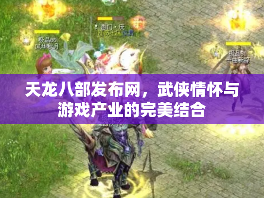 天龙八部发布网，武侠情怀与游戏产业的完美结合