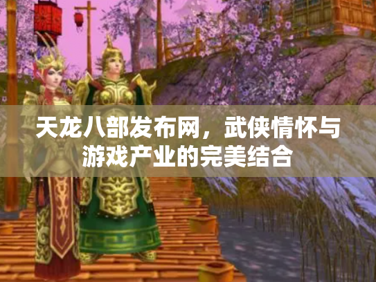 天龙八部发布网，武侠情怀与游戏产业的完美结合