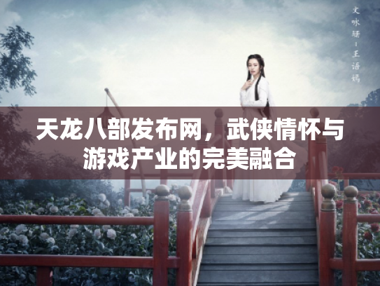 天龙八部发布网，武侠情怀与游戏产业的完美融合