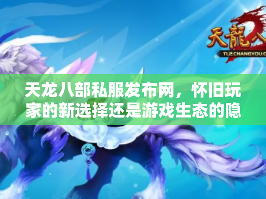 天龙八部私服发布网，怀旧玩家的新选择还是游戏生态的隐患？