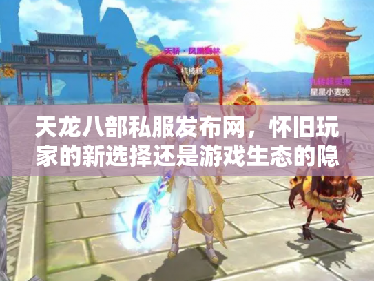 天龙八部私服发布网，怀旧玩家的新选择还是游戏生态的隐患？