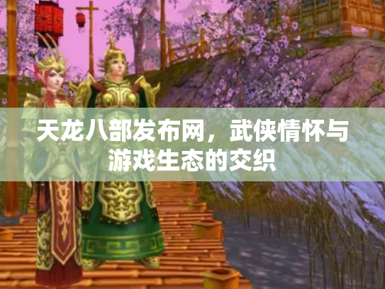 天龙八部发布网，武侠情怀与游戏生态的交织