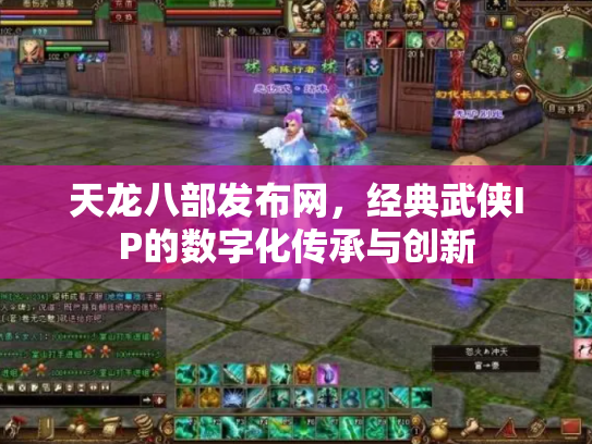 天龙八部发布网，经典武侠IP的数字化传承与创新