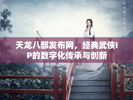 天龙八部发布网，经典武侠IP的数字化传承与创新