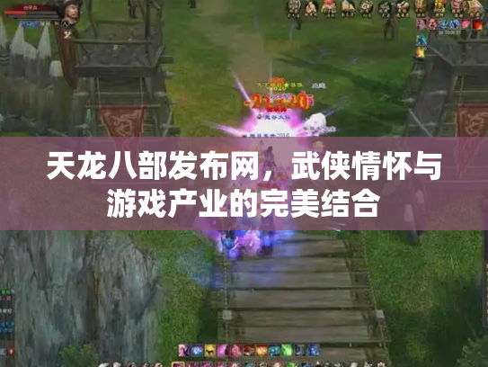 天龙八部发布网，武侠情怀与游戏产业的完美结合