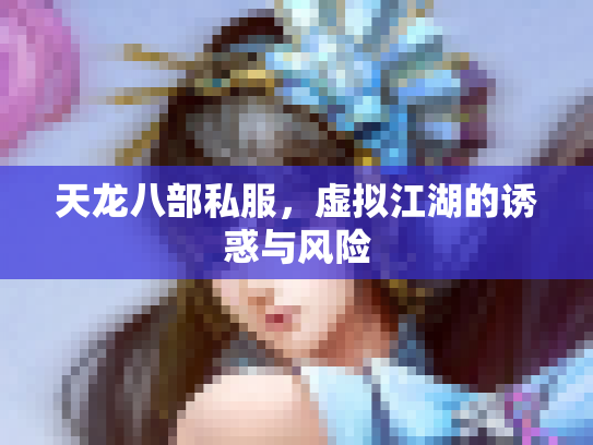 天龙八部私服，虚拟江湖的诱惑与风险