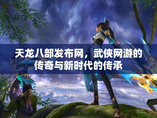 天龙八部发布网，武侠网游的传奇与新时代的传承