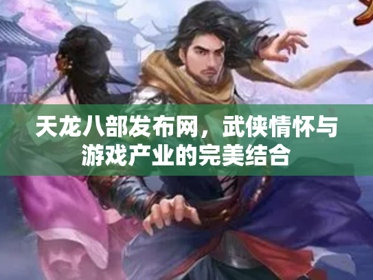 天龙八部发布网，武侠情怀与游戏产业的完美结合