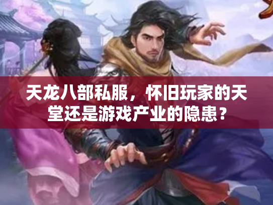 天龙八部私服，怀旧玩家的天堂还是游戏产业的隐患？