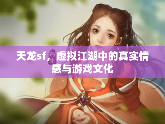天龙sf，虚拟江湖中的真实情感与游戏文化