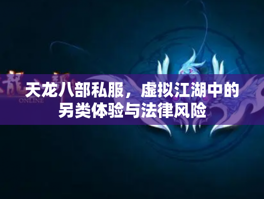 天龙八部私服，虚拟江湖中的另类体验与法律风险