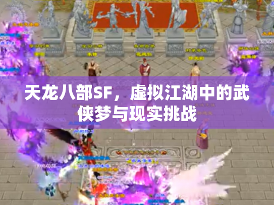 天龙八部SF，虚拟江湖中的武侠梦与现实挑战