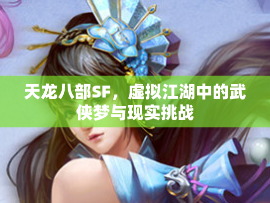 天龙八部SF，虚拟江湖中的武侠梦与现实挑战