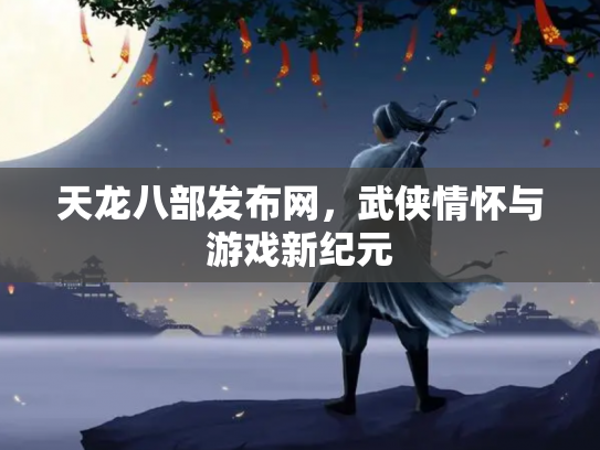 天龙八部发布网，武侠情怀与游戏新纪元