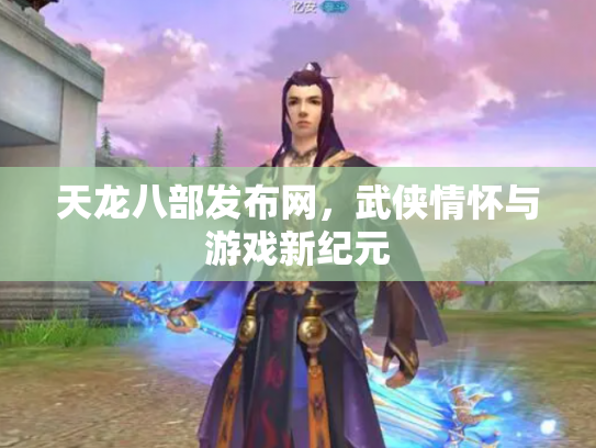 天龙八部发布网，武侠情怀与游戏新纪元