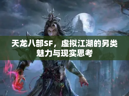 天龙八部SF，虚拟江湖的另类魅力与现实思考