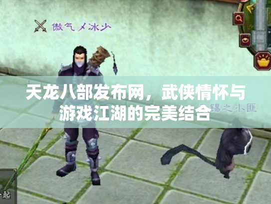 天龙八部发布网，武侠情怀与游戏江湖的完美结合