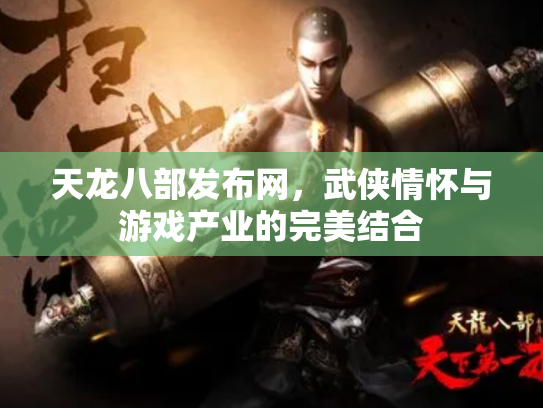 天龙八部发布网，武侠情怀与游戏产业的完美结合