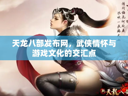 天龙八部发布网，武侠情怀与游戏文化的交汇点