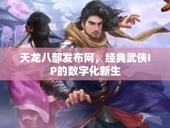 天龙八部发布网，经典武侠IP的数字化新生
