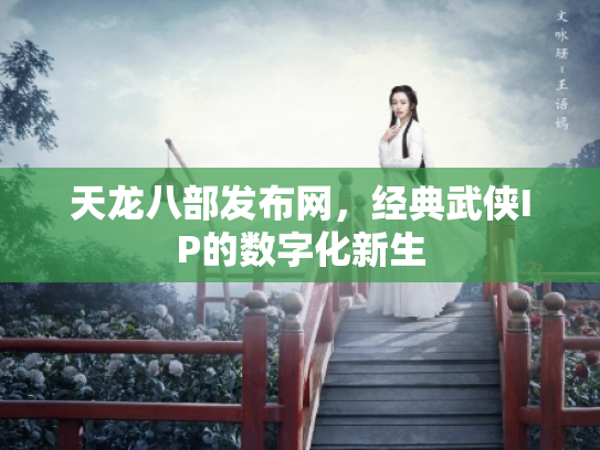 天龙八部发布网，经典武侠IP的数字化新生