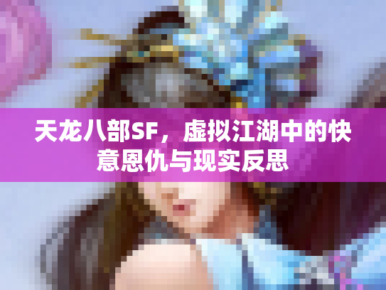 天龙八部SF，虚拟江湖中的快意恩仇与现实反思